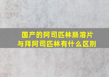 国产的阿司匹林肠溶片与拜阿司匹林有什么区别