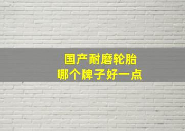 国产耐磨轮胎哪个牌子好一点