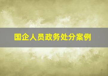 国企人员政务处分案例