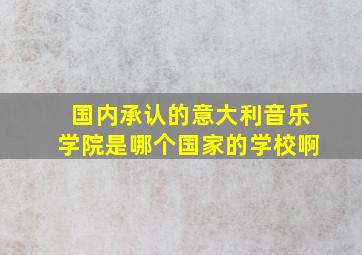 国内承认的意大利音乐学院是哪个国家的学校啊