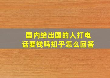 国内给出国的人打电话要钱吗知乎怎么回答