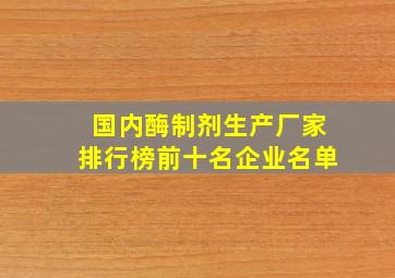 国内酶制剂生产厂家排行榜前十名企业名单