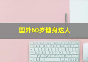 国外60岁健身达人