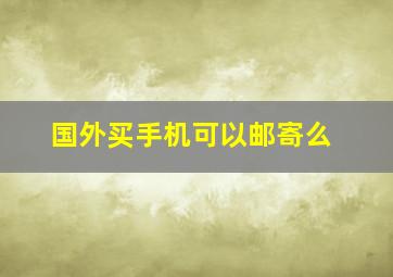 国外买手机可以邮寄么