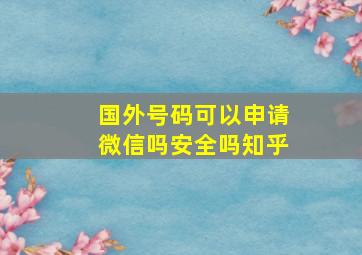 国外号码可以申请微信吗安全吗知乎