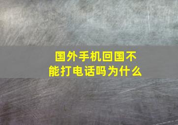 国外手机回国不能打电话吗为什么