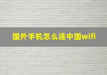 国外手机怎么连中国wifi