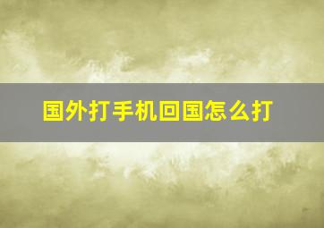 国外打手机回国怎么打