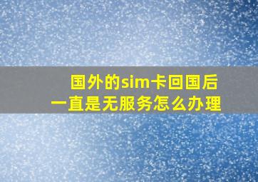 国外的sim卡回国后一直是无服务怎么办理