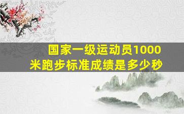 国家一级运动员1000米跑步标准成绩是多少秒