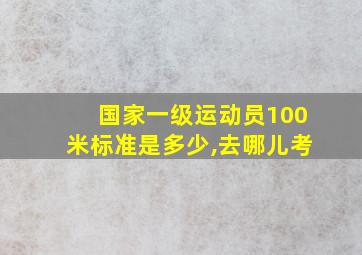 国家一级运动员100米标准是多少,去哪儿考