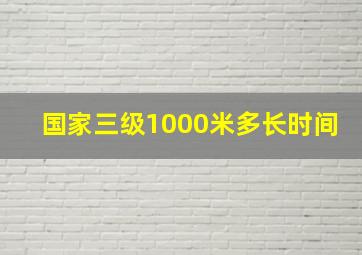 国家三级1000米多长时间