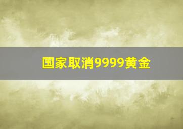 国家取消9999黄金