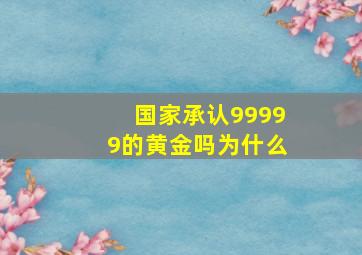 国家承认99999的黄金吗为什么