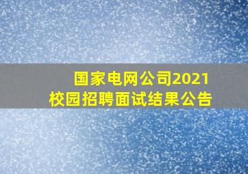 国家电网公司2021校园招聘面试结果公告