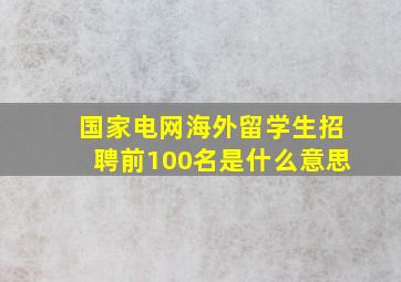 国家电网海外留学生招聘前100名是什么意思