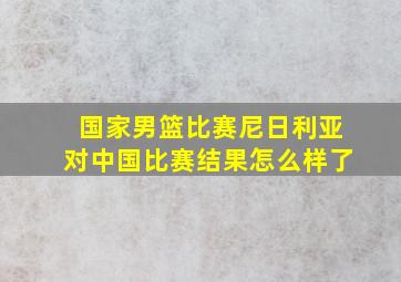 国家男篮比赛尼日利亚对中国比赛结果怎么样了