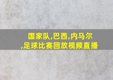 国家队,巴西,内马尔,足球比赛回放视频直播