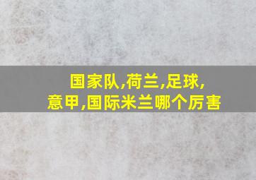 国家队,荷兰,足球,意甲,国际米兰哪个厉害