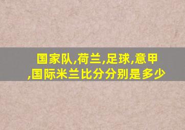 国家队,荷兰,足球,意甲,国际米兰比分分别是多少