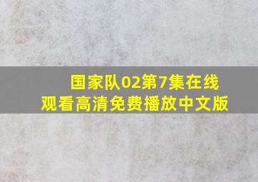 国家队02第7集在线观看高清免费播放中文版