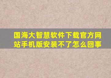 国海大智慧软件下载官方网站手机版安装不了怎么回事