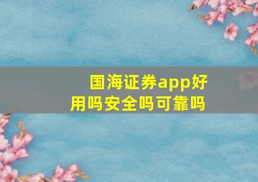 国海证券app好用吗安全吗可靠吗