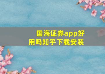 国海证券app好用吗知乎下载安装