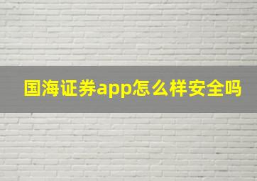 国海证券app怎么样安全吗