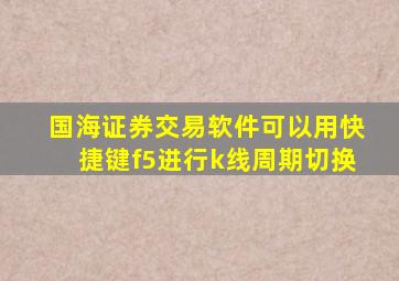 国海证券交易软件可以用快捷键f5进行k线周期切换