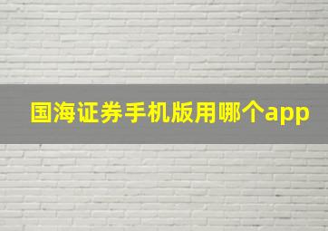 国海证券手机版用哪个app