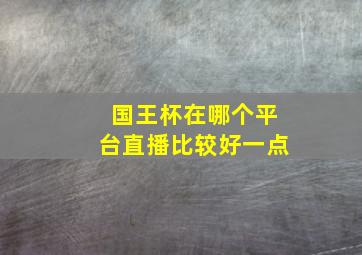 国王杯在哪个平台直播比较好一点