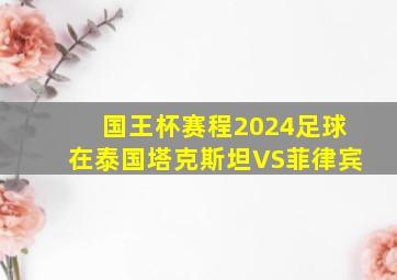 国王杯赛程2024足球在泰国塔克斯坦VS菲律宾