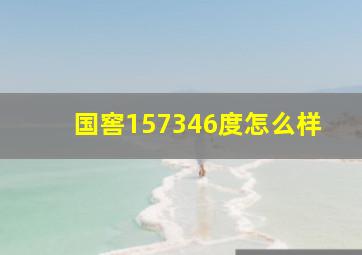 国窖157346度怎么样