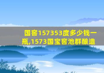 国窖157353度多少钱一瓶,1573国宝窖池群酿造