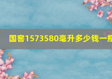 国窖1573580毫升多少钱一瓶