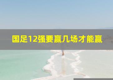 国足12强要赢几场才能赢