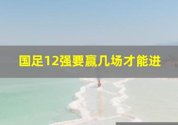 国足12强要赢几场才能进