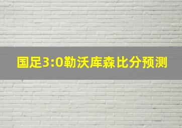 国足3:0勒沃库森比分预测