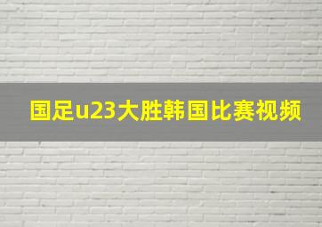 国足u23大胜韩国比赛视频