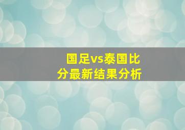 国足vs泰国比分最新结果分析