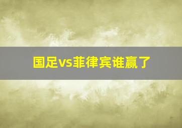 国足vs菲律宾谁赢了