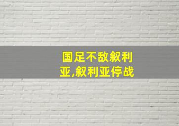 国足不敌叙利亚,叙利亚停战