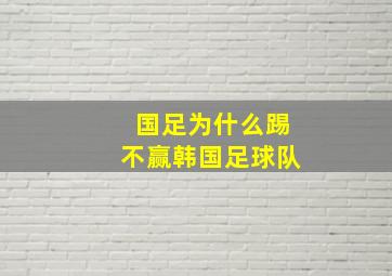 国足为什么踢不赢韩国足球队