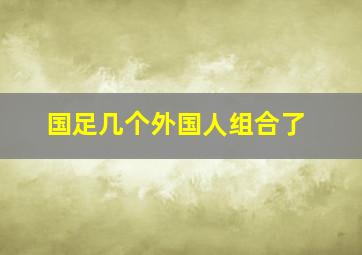 国足几个外国人组合了