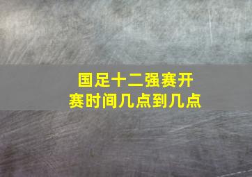 国足十二强赛开赛时间几点到几点