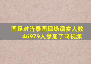 国足对阵泰国现场观赛人数46979人参加了吗视频