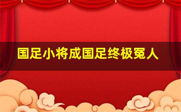 国足小将成国足终极冤人