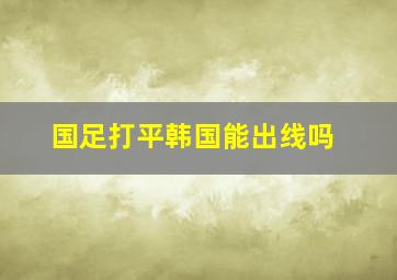 国足打平韩国能出线吗