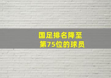 国足排名降至第75位的球员